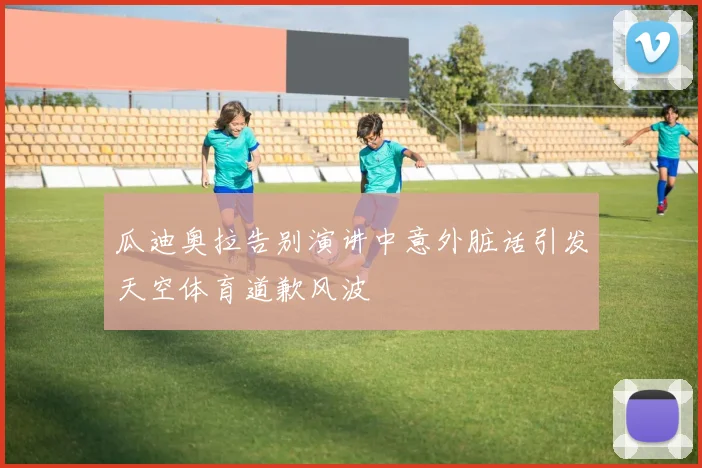 瓜迪奥拉告别演讲中意外脏话引发天空体育道歉风波