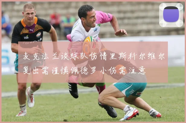 麦克法兰谈球队伤情里斯科尔维尔复出需谨慎佩德罗小伤需注意