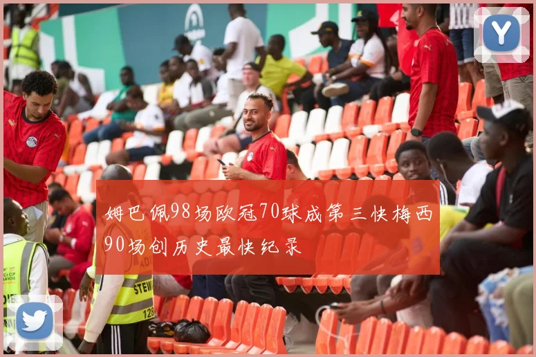 姆巴佩98场欧冠70球成第三快梅西90场创历史最快纪录