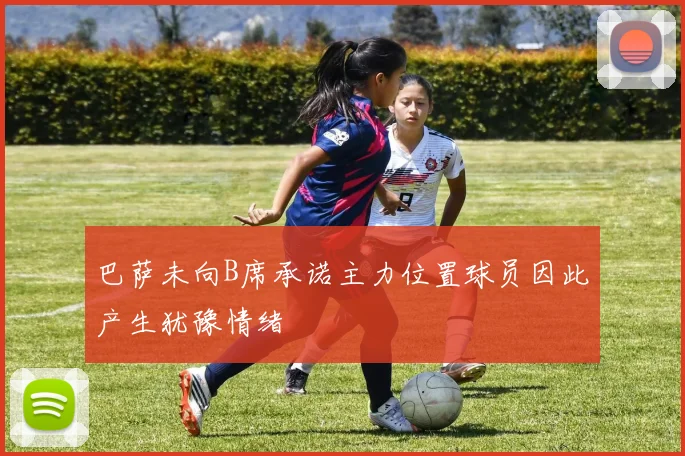 巴萨未向B席承诺主力位置球员因此产生犹豫情绪