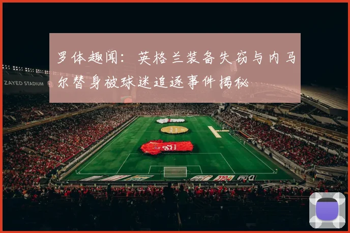 罗体趣闻：英格兰装备失窃与内马尔替身被球迷追逐事件揭秘