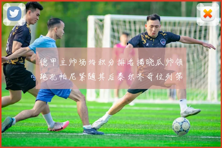 德甲主帅场均积分排名揭晓瓜帅领跑孔帕尼紧随其后泰尔齐奇位列第六