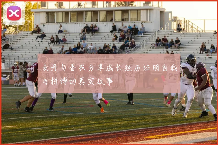 麦丹与香农分享成长经历证明自我与拼搏的真实故事
