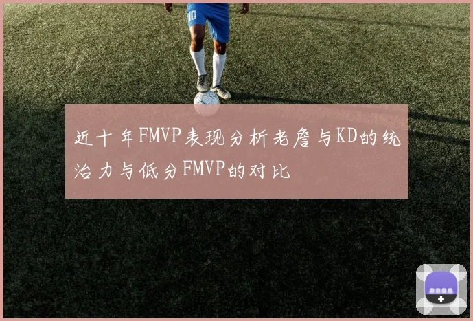 近十年FMVP表现分析老詹与KD的统治力与低分FMVP的对比